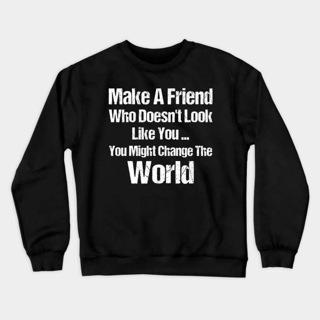 Make a Friend that doesn't look like you You Might Change The World Crewneck Sweatshirt by anesanlbenitez